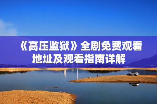 《高压监狱》全剧免费观看地址及观看指南详解
