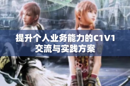 提升个人业务能力的C1V1交流与实践方案