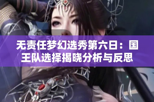 无责任梦幻选秀第六日：国王队选择揭晓分析与反思