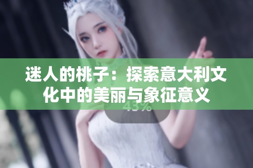 迷人的桃子：探索意大利文化中的美丽与象征意义