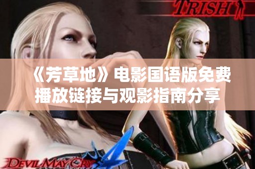 《芳草地》电影国语版免费播放链接与观影指南分享