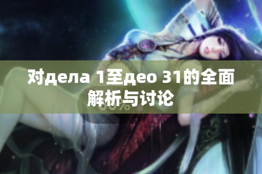 对дела 1至део 31的全面解析与讨论