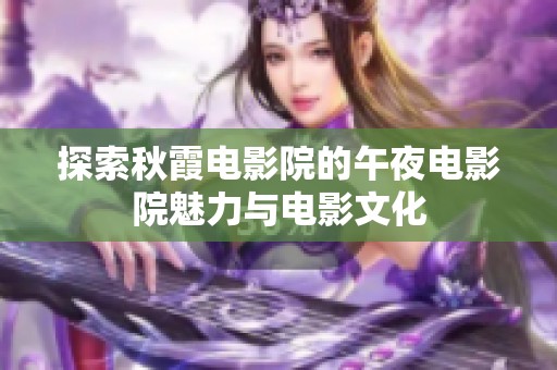 探索秋霞电影院的午夜电影院魅力与电影文化