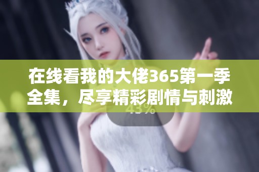 在线看我的大佬365第一季全集，尽享精彩剧情与刺激挑战