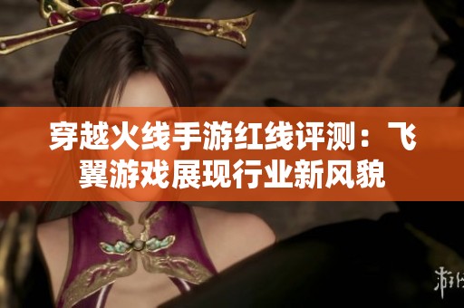 穿越火线手游红线评测：飞翼游戏展现行业新风貌