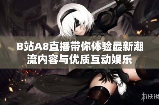 B站A8直播带你体验最新潮流内容与优质互动娱乐
