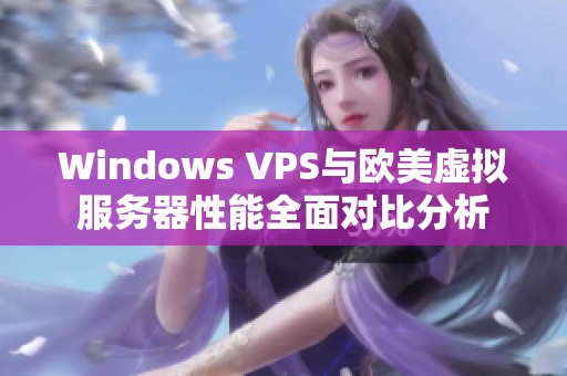 Windows VPS与欧美虚拟服务器性能全面对比分析