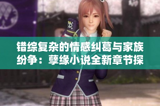 错综复杂的情感纠葛与家族纷争：孽缘小说全新章节探索