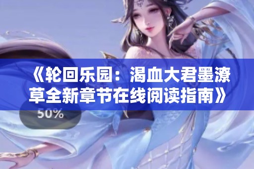 《轮回乐园：渴血大君墨潦草全新章节在线阅读指南》