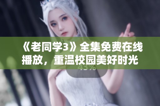 《老同学3》全集免费在线播放，重温校园美好时光