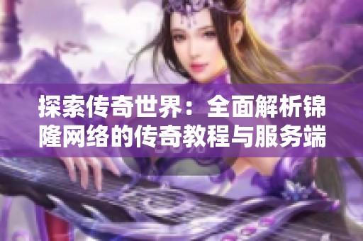 探索传奇世界：全面解析锦隆网络的传奇教程与服务端设置