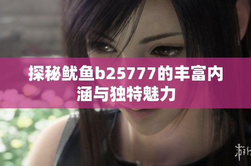 探秘鱿鱼b25777的丰富内涵与独特魅力