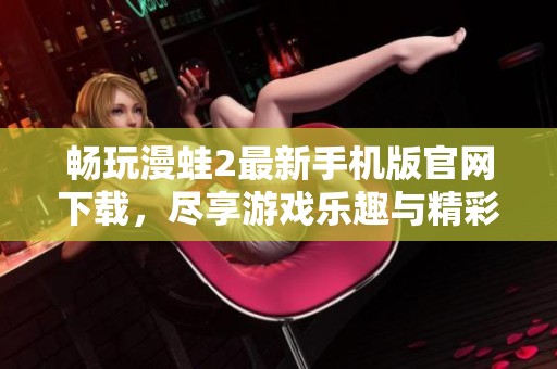 畅玩漫蛙2最新手机版官网下载，尽享游戏乐趣与精彩内容