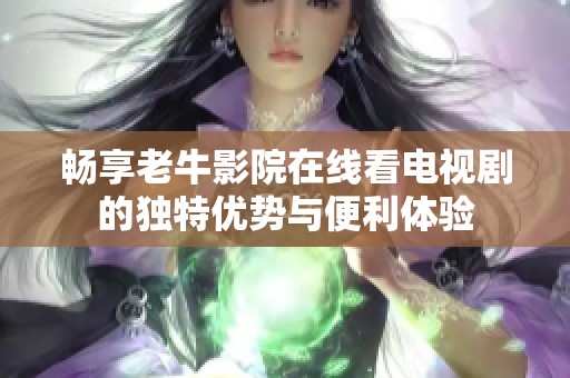畅享老牛影院在线看电视剧的独特优势与便利体验