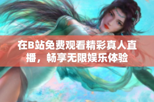 在B站免费观看精彩真人直播，畅享无限娱乐体验