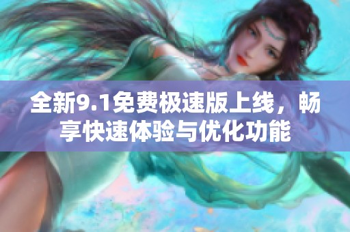 全新9.1免费极速版上线，畅享快速体验与优化功能