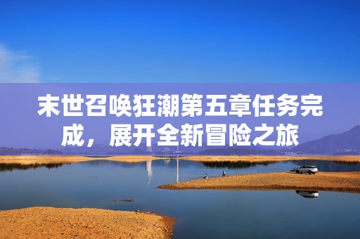 末世召唤狂潮第五章任务完成，展开全新冒险之旅