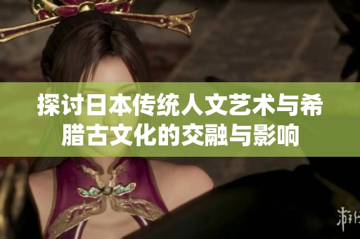 探讨日本传统人文艺术与希腊古文化的交融与影响