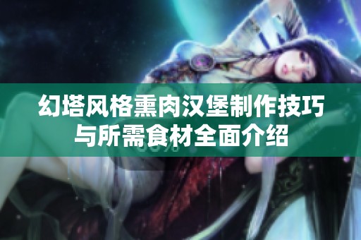 幻塔风格熏肉汉堡制作技巧与所需食材全面介绍
