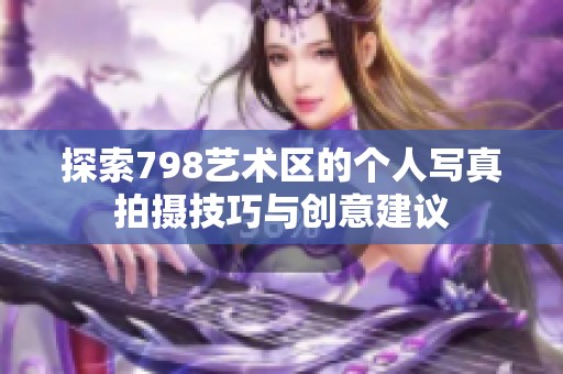 探索798艺术区的个人写真拍摄技巧与创意建议