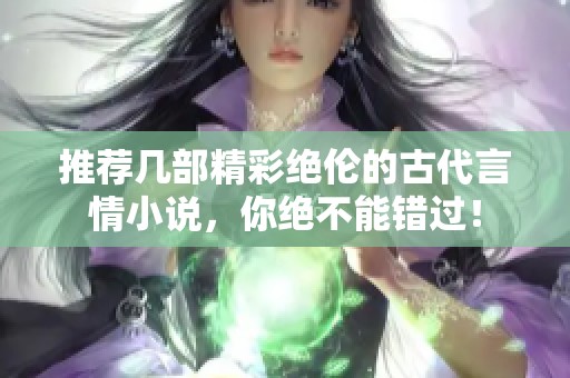 推荐几部精彩绝伦的古代言情小说，你绝不能错过！