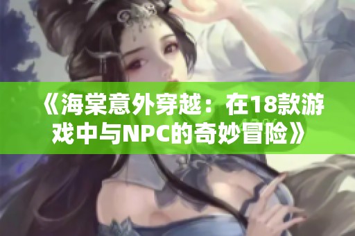 《海棠意外穿越：在18款游戏中与NPC的奇妙冒险》