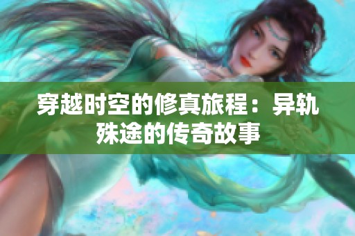 穿越时空的修真旅程：异轨殊途的传奇故事