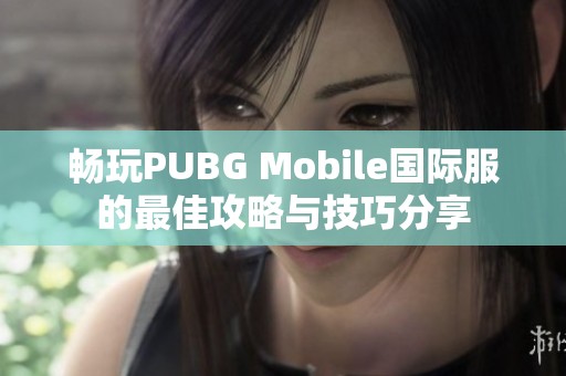 畅玩PUBG Mobile国际服的最佳攻略与技巧分享