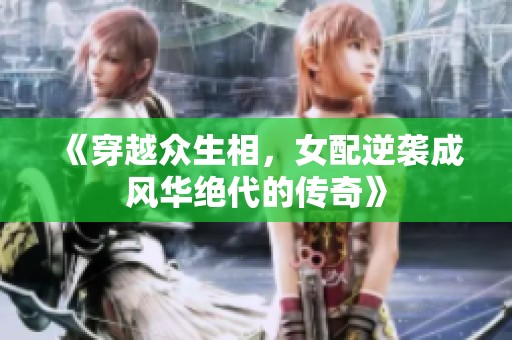 《穿越众生相，女配逆袭成风华绝代的传奇》