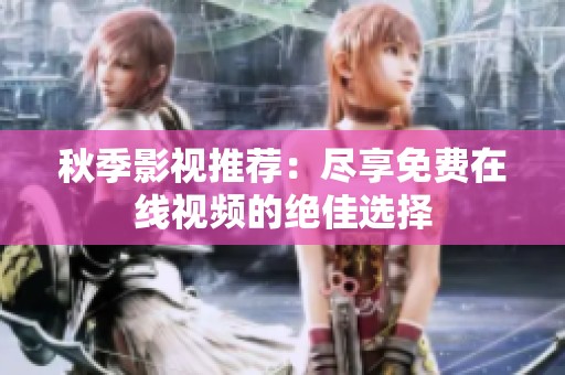 秋季影视推荐：尽享免费在线视频的绝佳选择