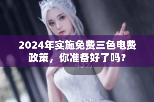 2024年实施免费三色电费政策，你准备好了吗？