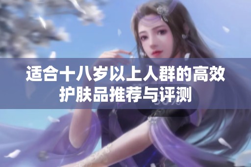 适合十八岁以上人群的高效护肤品推荐与评测