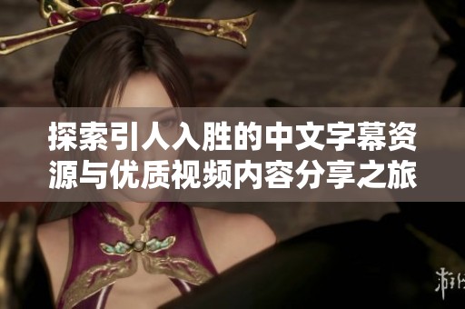 探索引人入胜的中文字幕资源与优质视频内容分享之旅