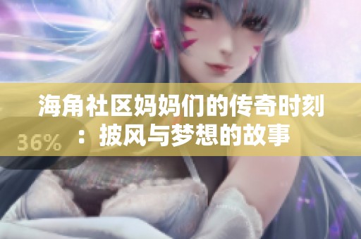 海角社区妈妈们的传奇时刻：披风与梦想的故事