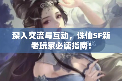 深入交流与互动，诛仙SF新老玩家必读指南！