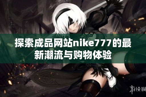 探索成品网站nike777的最新潮流与购物体验