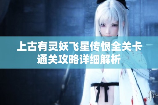 上古有灵妖飞星传恨全关卡通关攻略详细解析