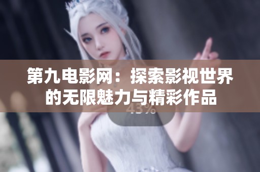 第九电影网：探索影视世界的无限魅力与精彩作品