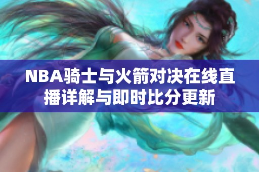 NBA骑士与火箭对决在线直播详解与即时比分更新