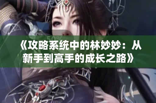 《攻略系统中的林妙妙：从新手到高手的成长之路》