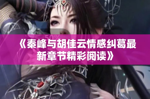 《秦峰与胡佳云情感纠葛最新章节精彩阅读》