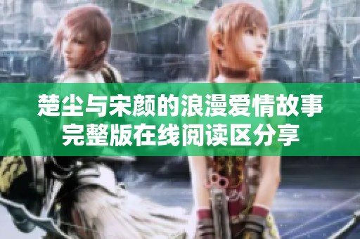 楚尘与宋颜的浪漫爱情故事完整版在线阅读区分享