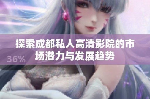 探索成都私人高清影院的市场潜力与发展趋势