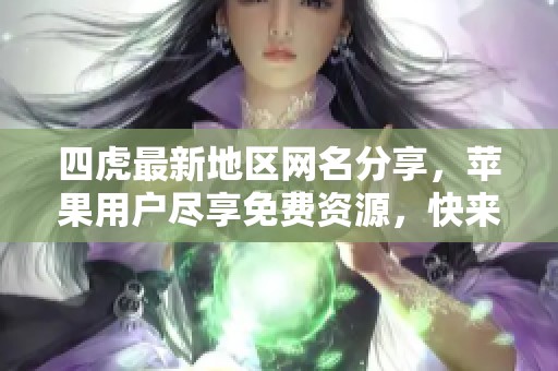 四虎最新地区网名分享，苹果用户尽享免费资源，快来体验！