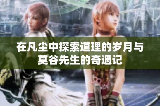 在凡尘中探索道理的岁月与莫谷先生的奇遇记