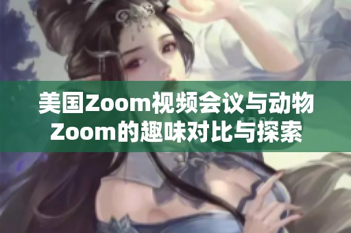 美国Zoom视频会议与动物Zoom的趣味对比与探索