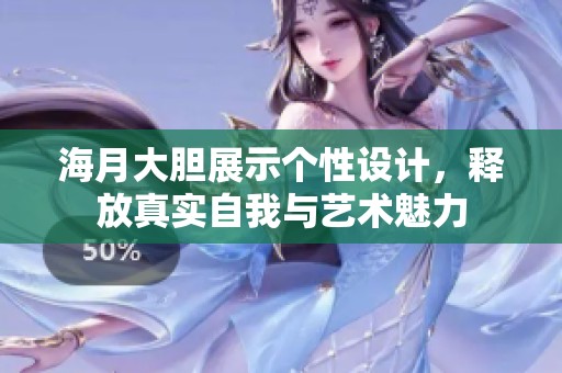 海月大胆展示个性设计，释放真实自我与艺术魅力