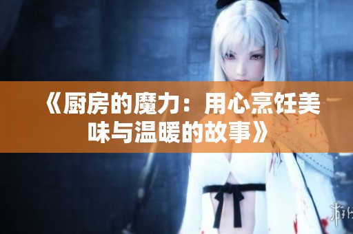 《厨房的魔力：用心烹饪美味与温暖的故事》
