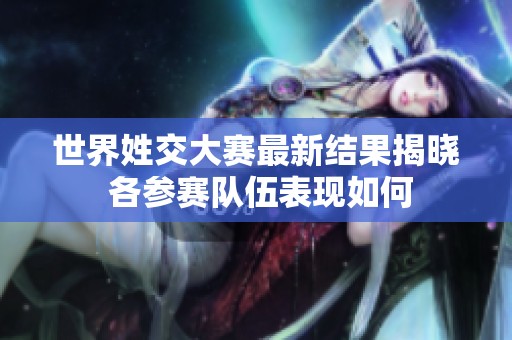 世界姓交大赛最新结果揭晓 各参赛队伍表现如何