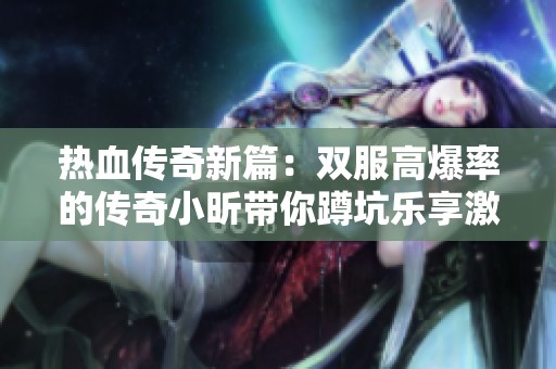 热血传奇新篇：双服高爆率的传奇小昕带你蹲坑乐享激情游戏体验